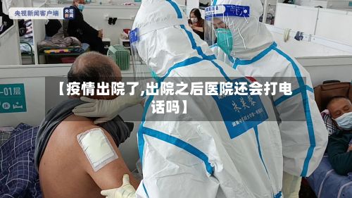 【疫情出院了,出院之后医院还会打电话吗】-第3张图片
