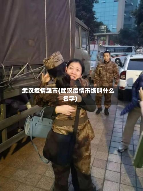 武汉疫情超市(武汉疫情市场叫什么名字)-第2张图片