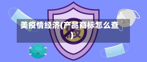 美疫情经济(产品商标怎么查)