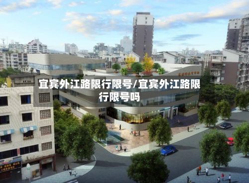 宜宾外江路限行限号/宜宾外江路限行限号吗-第3张图片
