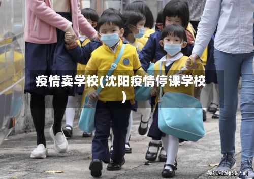 疫情卖学校(沈阳疫情停课学校)-第2张图片