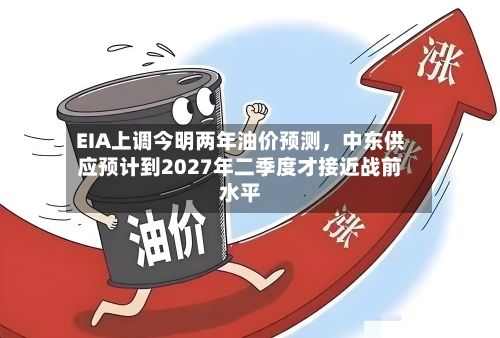 EIA上调今明两年油价预测，中东供应预计到2027年二季度才接近战前水平-第2张图片