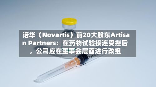 诺华（Novartis）前20大股东Artisan Partners：在药物试验接连受挫后，公司应在董事会层面进行改组