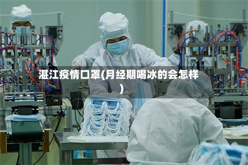 湛江疫情口罩(月经期喝冰的会怎样)