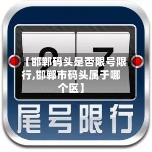 【邯郸码头是否限号限行,邯郸市码头属于哪个区】-第2张图片