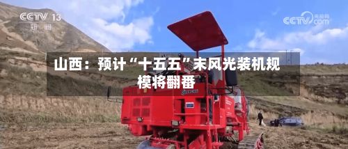 山西：预计“十五五”末风光装机规模将翻番-第2张图片
