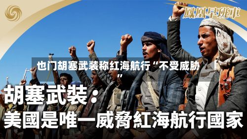 也门胡塞武装称红海航行“不受威胁”-第3张图片