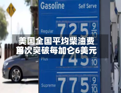美国全国平均柴油费用首次突破每加仑6美元
