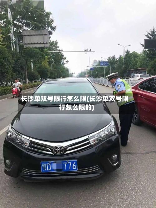 长沙单双号限行怎么限(长沙单双号限行怎么限的)