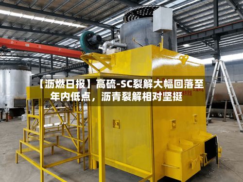 【沥燃日报】高硫-SC裂解大幅回落至年内低点，沥青裂解相对坚挺-第3张图片