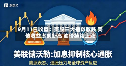 9月11日收盘：美股三大指数收跌 美债收益率创新高 油价持续上涨-第3张图片
