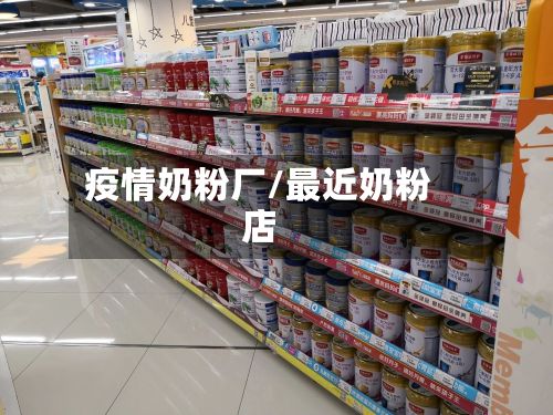 疫情奶粉厂/最近奶粉店-第2张图片