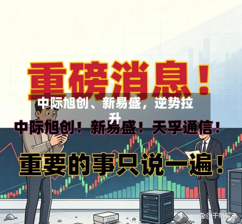 中际旭创、新易盛，逆势拉升-第2张图片