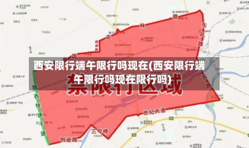 西安限行端午限行吗现在(西安限行端午限行吗现在限行吗)