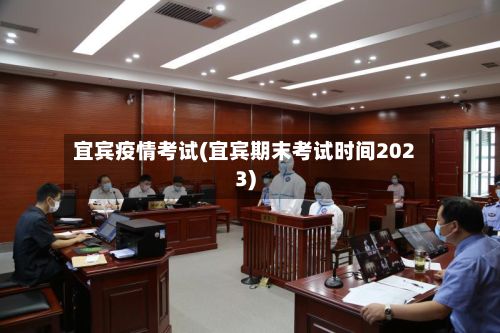 宜宾疫情考试(宜宾期末考试时间2023)-第2张图片