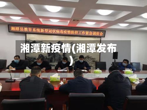 湘潭新疫情(湘潭发布)