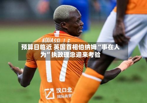 预算日临近 英国首相伯纳姆“事在人为”执政理念迎来考验-第2张图片