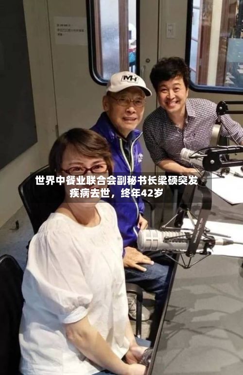 世界中餐业联合会副秘书长梁硕突发疾病去世，终年42岁-第2张图片