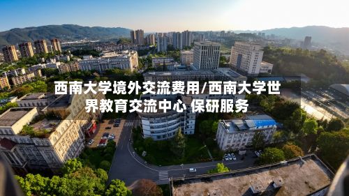 西南大学境外交流费用/西南大学世界教育交流中心 保研服务