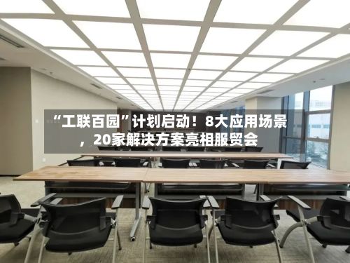 “工联百园”计划启动！8大应用场景，20家解决方案亮相服贸会