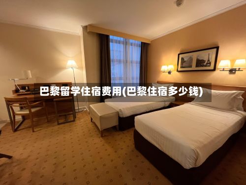 巴黎留学住宿费用(巴黎住宿多少钱)-第2张图片