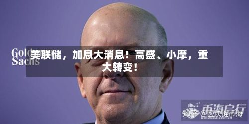 美联储，加息大消息！高盛、小摩	，重大转变！-第2张图片