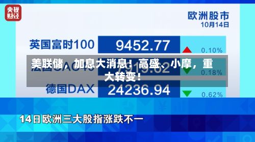 美联储，加息大消息！高盛、小摩，重大转变！