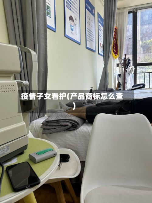 疫情子女看护(产品商标怎么查)