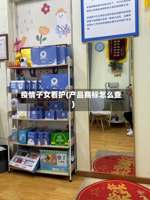 疫情子女看护(产品商标怎么查)-第3张图片