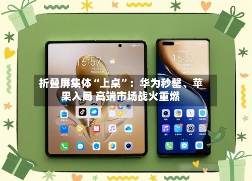 折叠屏集体“上桌”：华为秒罄、苹果入局 高端市场战火重燃-第2张图片