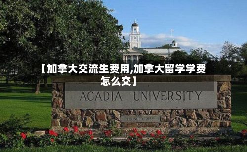 【加拿大交流生费用,加拿大留学学费怎么交】-第2张图片