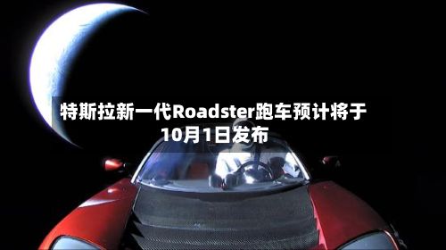 特斯拉新一代Roadster跑车预计将于10月1日发布