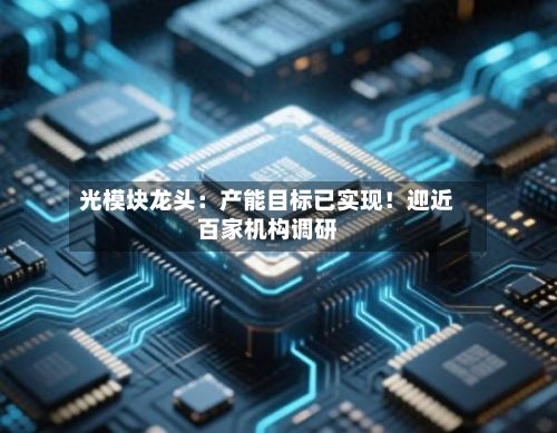 光模块龙头：产能目标已实现！迎近百家机构调研