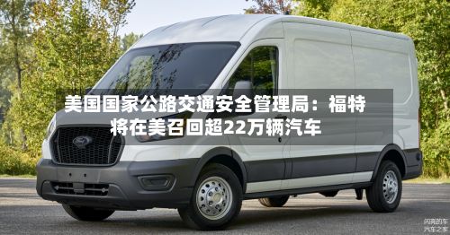 美国国家公路交通安全管理局：福特将在美召回超22万辆汽车